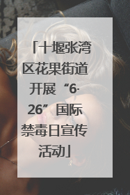 十堰张湾区花果街道开展“6·26”国际禁毒日宣传活动